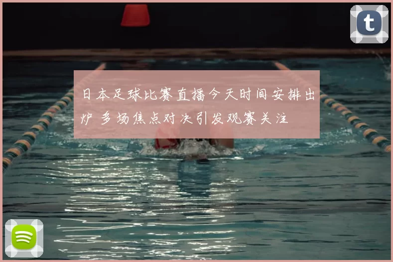 日本足球比赛直播今天时间安排出炉 多场焦点对决引发观赛关注