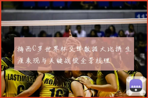 梅西C罗世界杯交锋数据大比拼 生涯表现与关键战役全景梳理