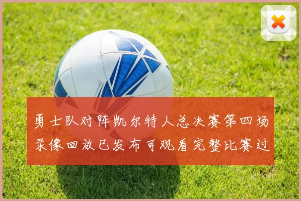 勇士队对阵凯尔特人总决赛第四场录像回放已发布可观看完整比赛过程