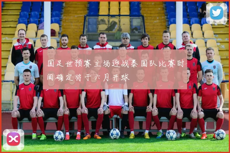 国足世预赛主场迎战泰国队比赛时间确定将于六月开球