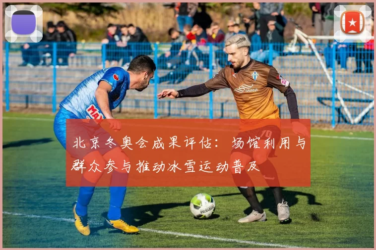 北京冬奥会成果评估：场馆利用与群众参与推动冰雪运动普及