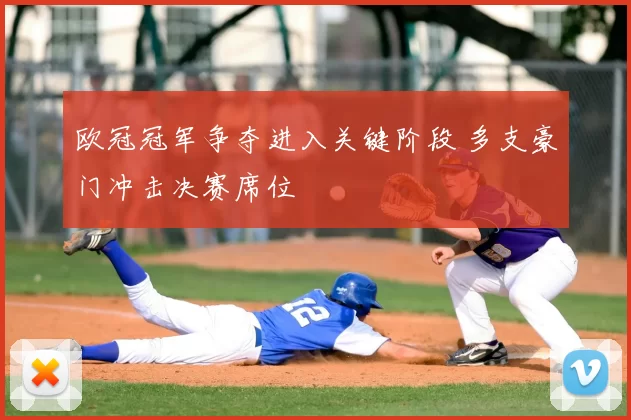 欧冠冠军争夺进入关键阶段 多支豪门冲击决赛席位