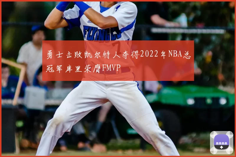 勇士击败凯尔特人夺得2022年NBA总冠军库里荣膺FMVP