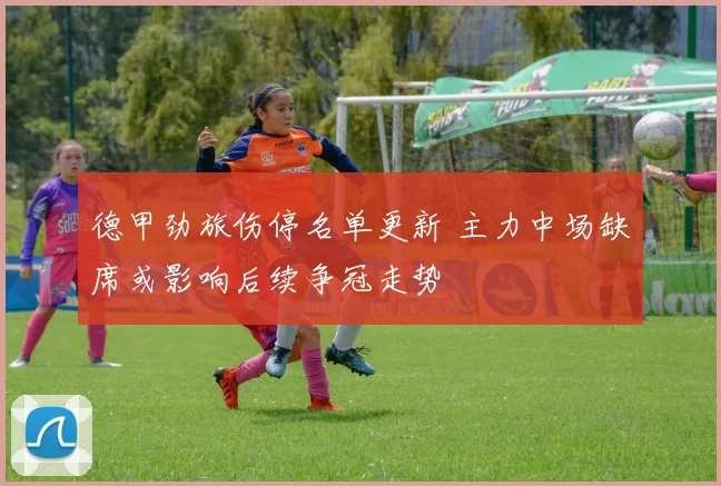 德甲劲旅伤停名单更新 主力中场缺席或影响后续争冠走势