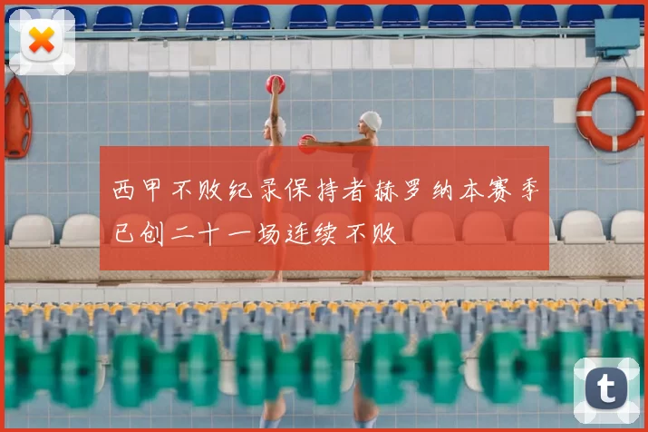 西甲不败纪录保持者赫罗纳本赛季已创二十一场连续不败