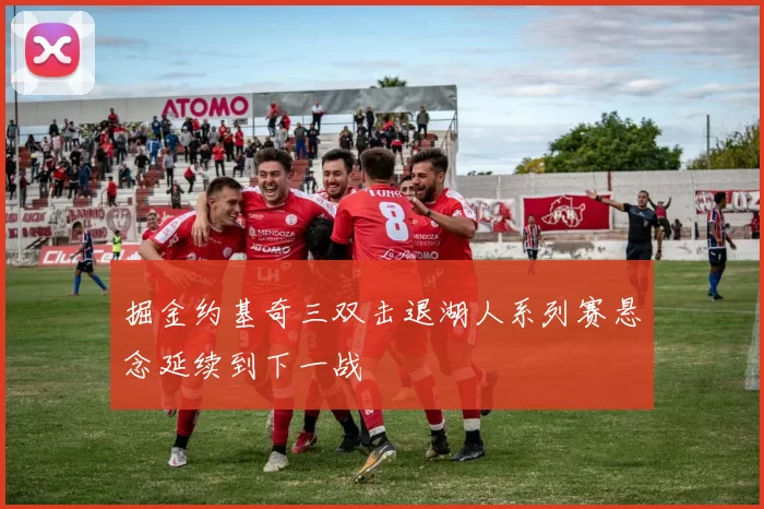 掘金约基奇三双击退湖人系列赛悬念延续到下一战