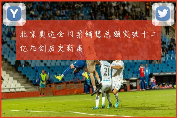 北京奥运会门票销售总额突破十二亿元创历史新高