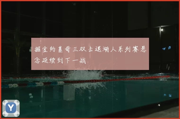 掘金约基奇三双击退湖人系列赛悬念延续到下一战
