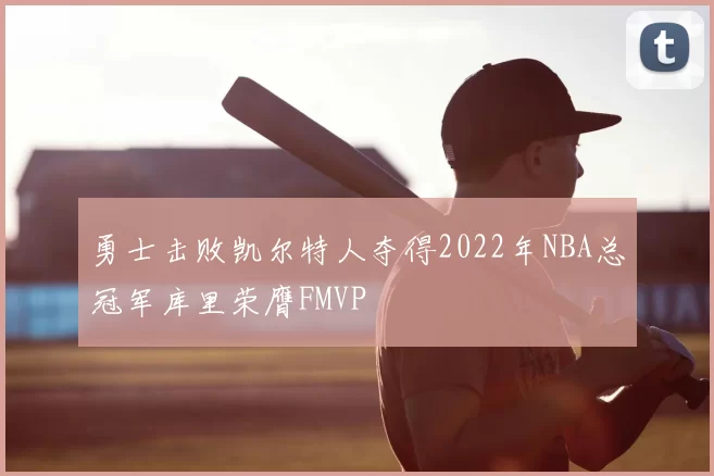 勇士击败凯尔特人夺得2022年NBA总冠军库里荣膺FMVP