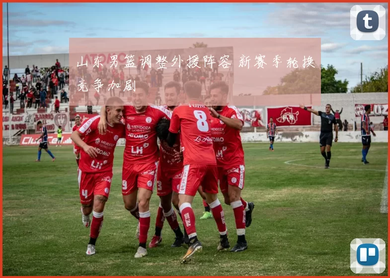 山东男篮调整外援阵容 新赛季轮换竞争加剧