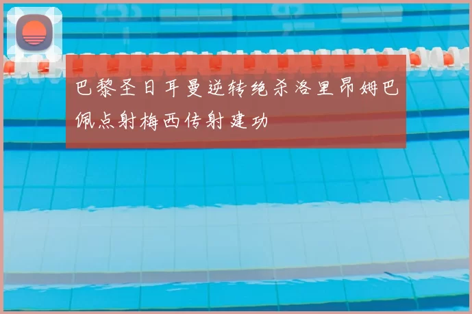 巴黎圣日耳曼逆转绝杀洛里昂姆巴佩点射梅西传射建功