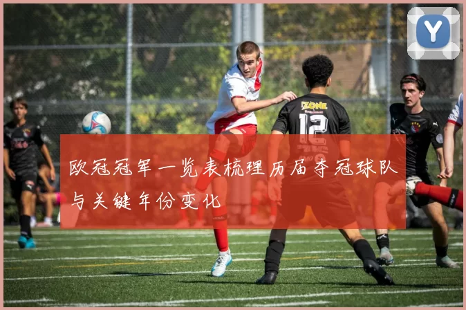 欧冠冠军一览表梳理历届夺冠球队与关键年份变化