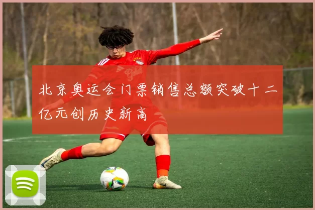 北京奥运会门票销售总额突破十二亿元创历史新高