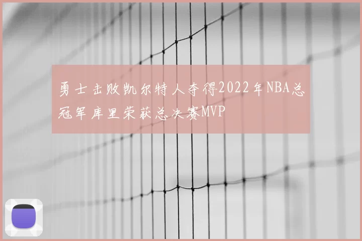 勇士击败凯尔特人夺得2022年NBA总冠军库里荣获总决赛MVP