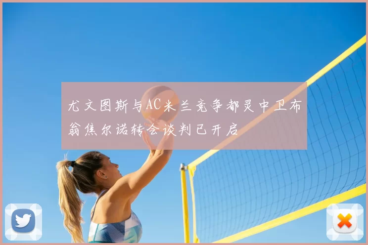 尤文图斯与AC米兰竞争都灵中卫布翁焦尔诺转会谈判已开启