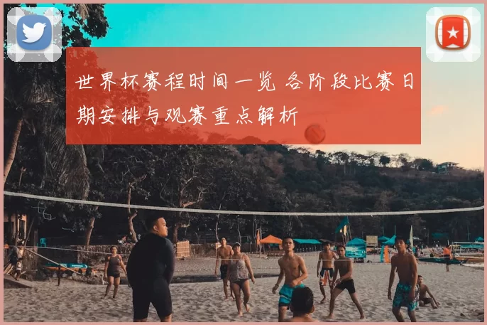 世界杯赛程时间一览 各阶段比赛日期安排与观赛重点解析