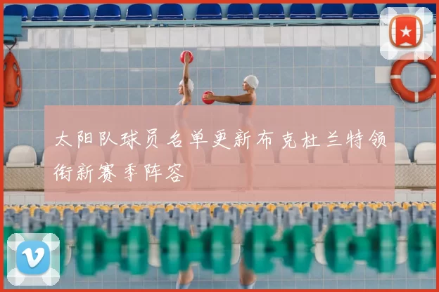 太阳队球员名单更新布克杜兰特领衔新赛季阵容