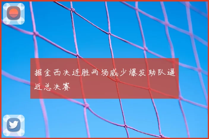 掘金西决连胜两场威少爆发助队逼近总决赛