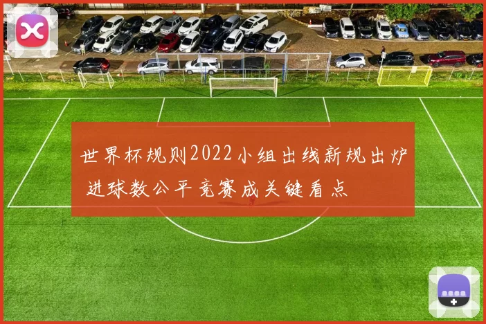 世界杯规则2022小组出线新规出炉 进球数公平竞赛成关键看点