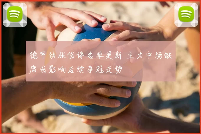 德甲劲旅伤停名单更新 主力中场缺席或影响后续争冠走势