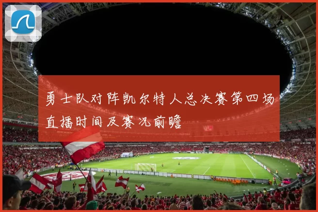 勇士队对阵凯尔特人总决赛第四场直播时间及赛况前瞻