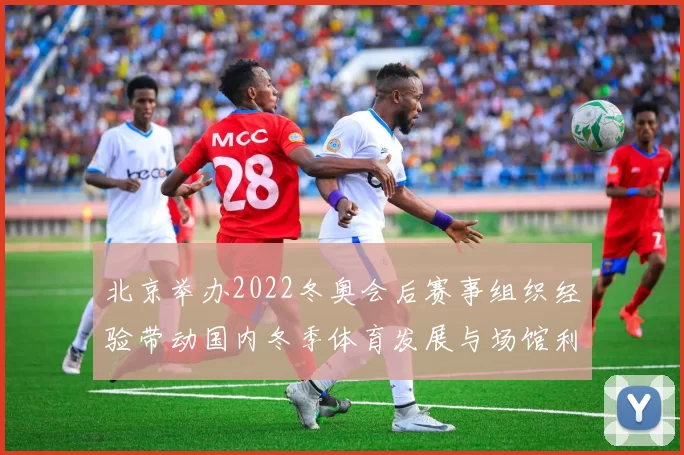 北京举办2022冬奥会后赛事组织经验带动国内冬季体育发展与场馆利用看点