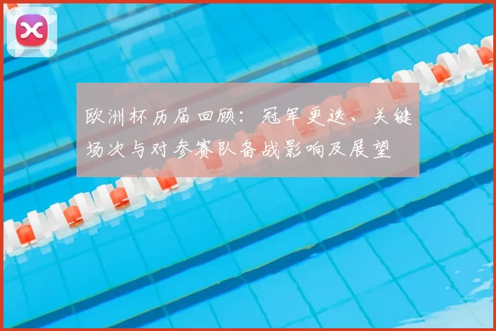 欧洲杯历届回顾：冠军更迭、关键场次与对参赛队备战影响及展望
