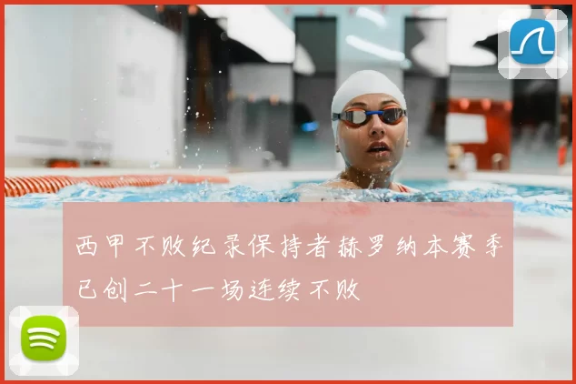 西甲不败纪录保持者赫罗纳本赛季已创二十一场连续不败