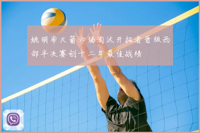 姚明率火箭六场淘汰开拓者晋级西部半决赛创十二年最佳战绩